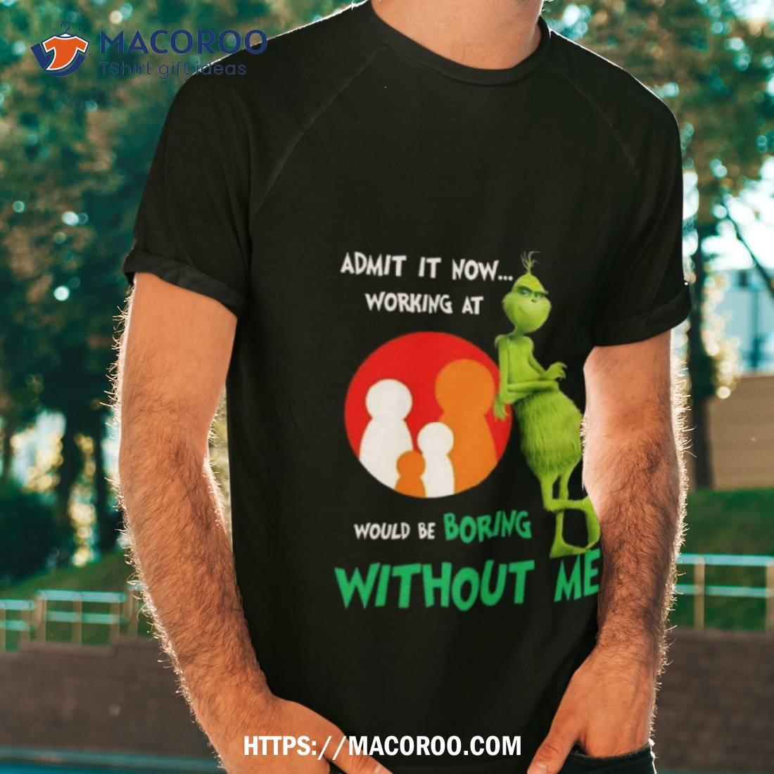 The Grinch Admit It Now Working At Family Dollar Would Be Boring Without Me Shirt The Grinch Admit It Now Working At Family Dollar Would Be Boring Without Me Shirt