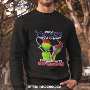 the grinch offend my houston texans i will slap you so hard even google won t be able to find you t shirt sweatshirt