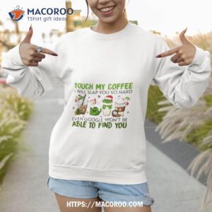 the grinch touch my coffee i will slap you so hard even google won t be able to find you shirt sweatshirt