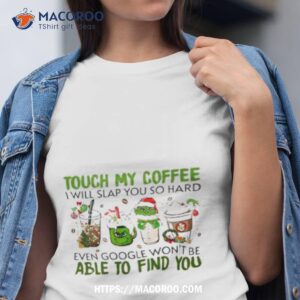 The Grinch Touch My Coffee I Will Slap You So Hard Even Google Won’t Be Able To Find You Shirt
