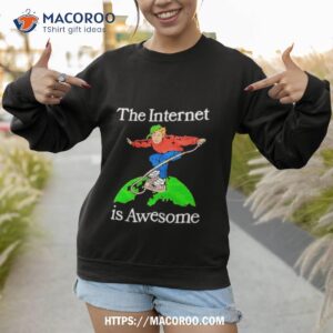 the internet is awesome shirt sweatshirt 1