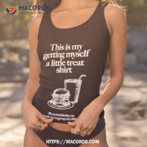 The Is My Getting Myself A Little Treat Shirt