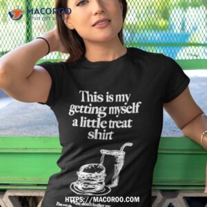 the is my getting myself a little treat shirt tshirt 1
