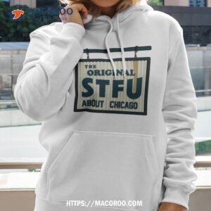 the original stfu about chicago shirt hoodie