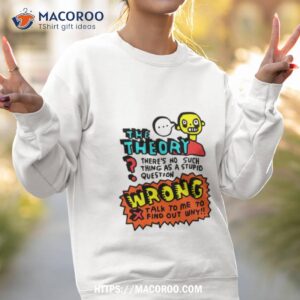 The Theory There’s No Such Thing As A Stupid Questions Shirt 2 the theory there s no such thing as a stupid questions shirt sweatshirt 2