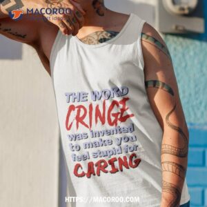 the word cringe was invented to make you feel stupid for caring t shirt tank top 1