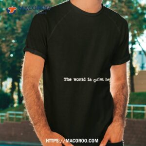 The World Is Quiet Here Shirt