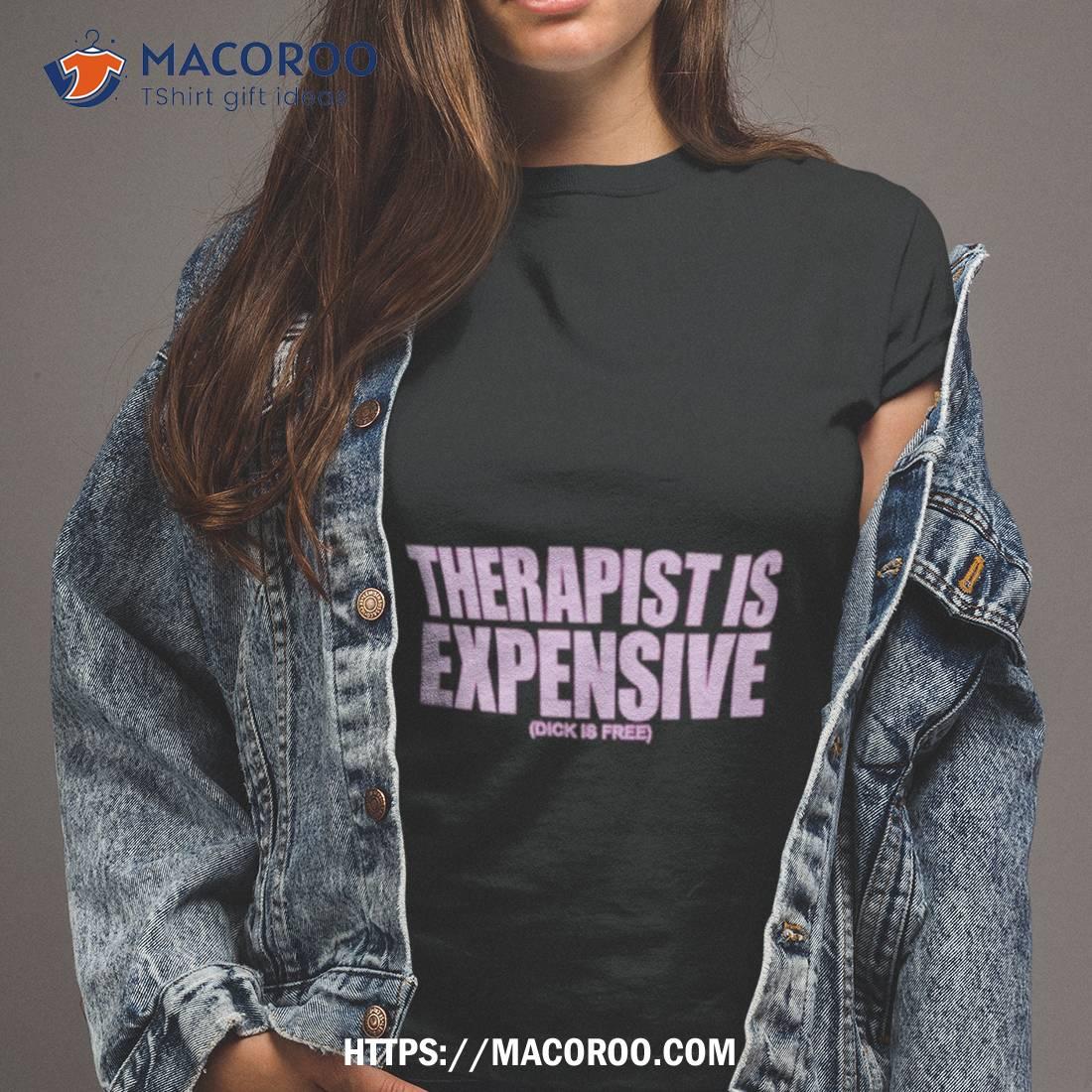 Therapy Is Expensive Dick Is Free Shirt Therapy Is Expensive Dick Is Free Shirt