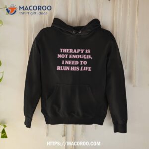 Therapy Is Not Enough I Need To Ruin His Life Shirt