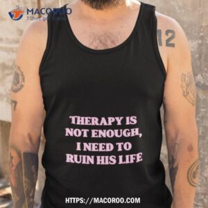 therapy is not enough i need to ruin his life shirt tank top
