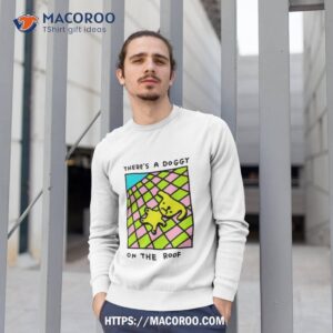 there s a doggy on the roof shirt sweatshirt 1