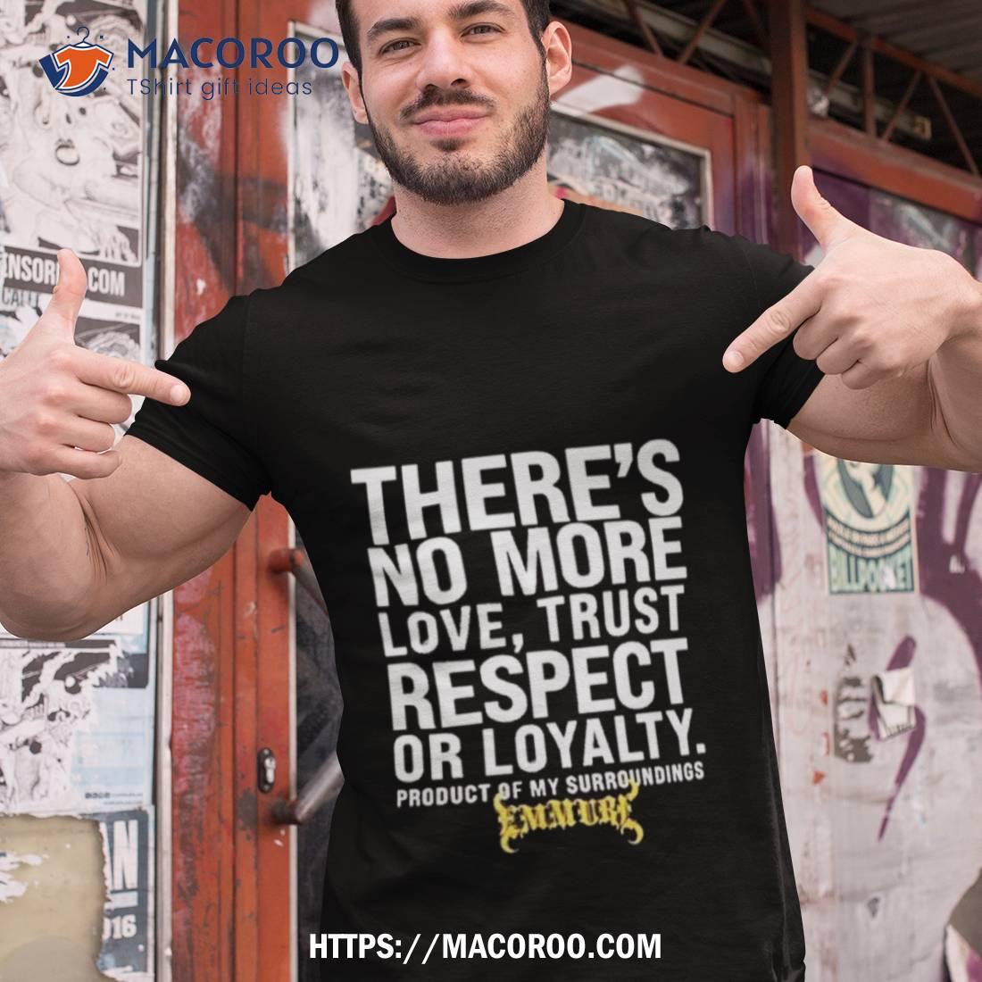 There’s No More Love Trust Respect Or Loyalty Product Of My Surroundings T Shirt There’s No More Love Trust Respect Or Loyalty Product Of My Surroundings T Shirt