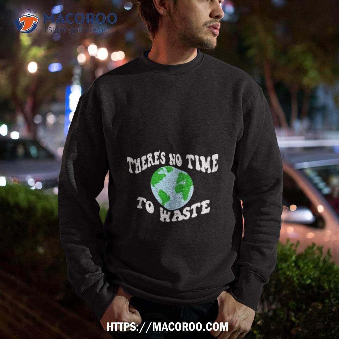 There’s No Time To Waste Shirt There’s No Time To Waste Shirt