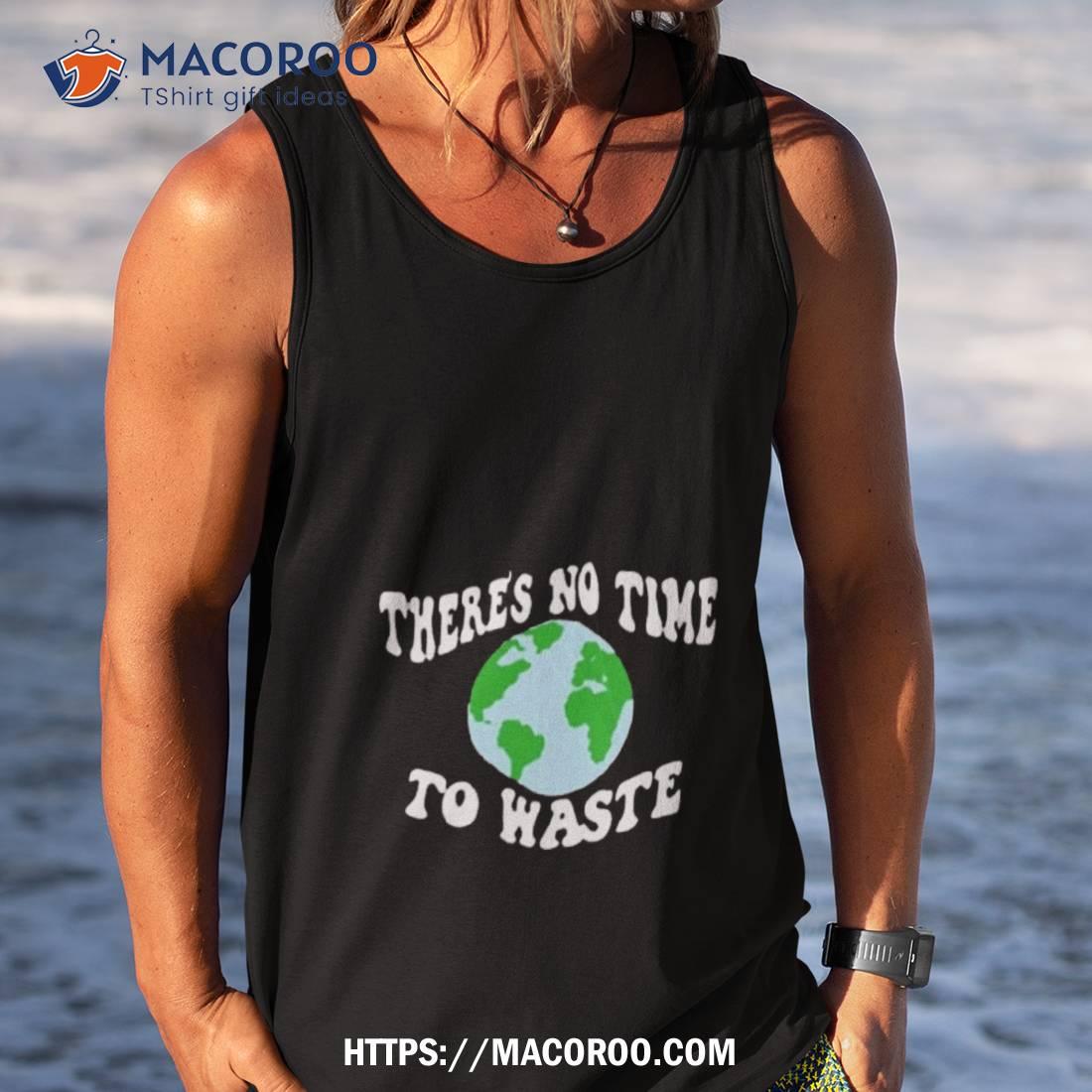 There’s No Time To Waste Shirt There’s No Time To Waste Shirt