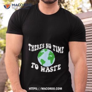 There’s No Time To Waste Shirt