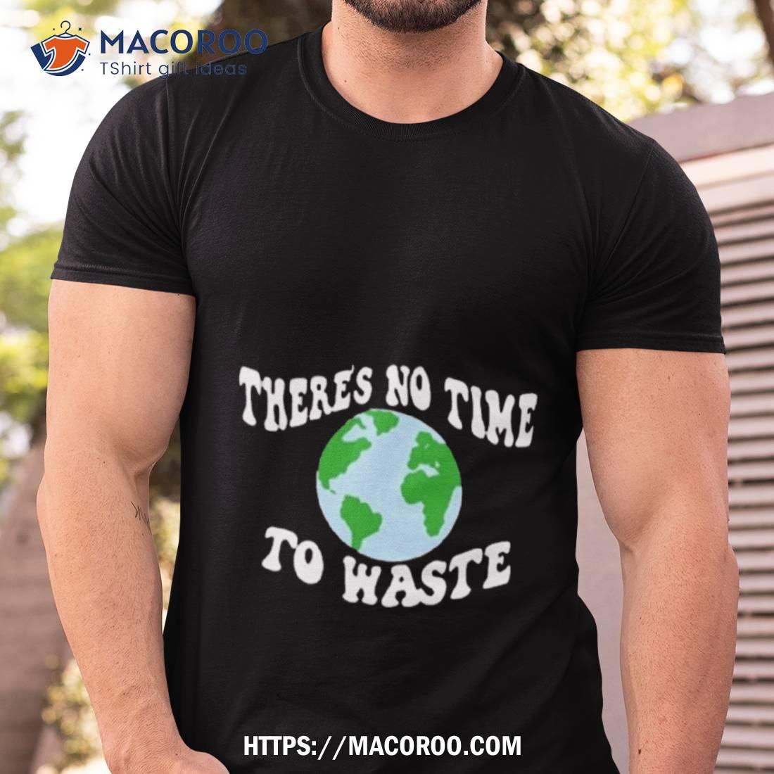 There’s No Time To Waste Shirt There’s No Time To Waste Shirt