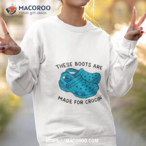 These Boots Are Made For Crocin’ Shirt 2 these boots are made for crocin shirt sweatshirt 2