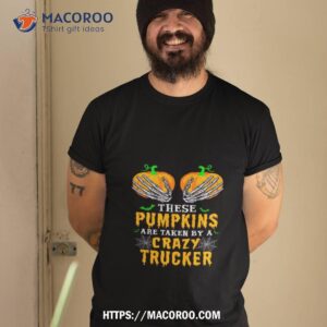 these pumpkins are taken by a crazy trucker halloween shirt tshirt 2