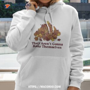 They Aren’t Gonna Rake Themselves Shirt