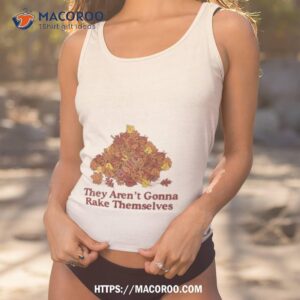 they aren t gonna rake themselves shirt tank top 1