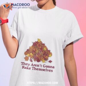 They Aren’t Gonna Rake Themselves Shirt