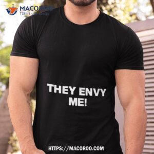 They Envy Me Shirt