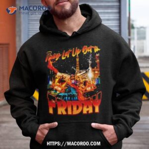 they let us get to friday shirt hoodie