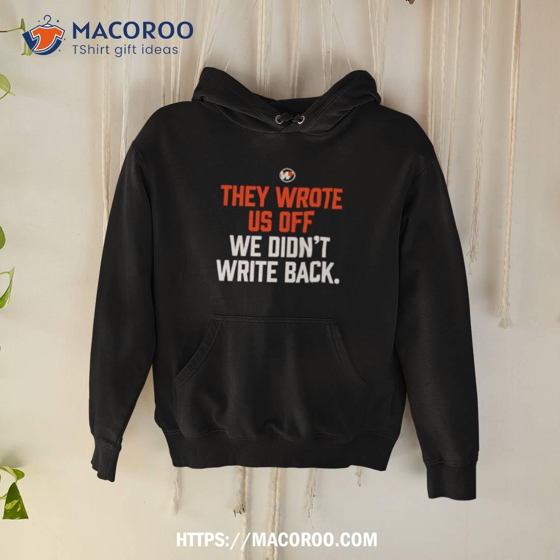 They Wrote Us Off We Didn’t Write Back Shirt They Wrote Us Off We Didn’t Write Back Shirt