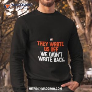 They Wrote Us Off We Didn’t Write Back Shirt 2 they wrote us off we didn t write back shirt sweatshirt