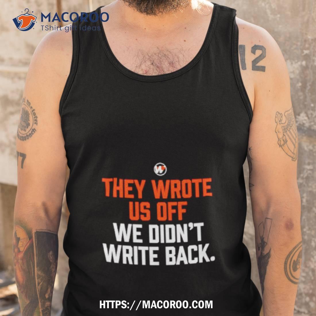 They Wrote Us Off We Didn’t Write Back Shirt They Wrote Us Off We Didn’t Write Back Shirt