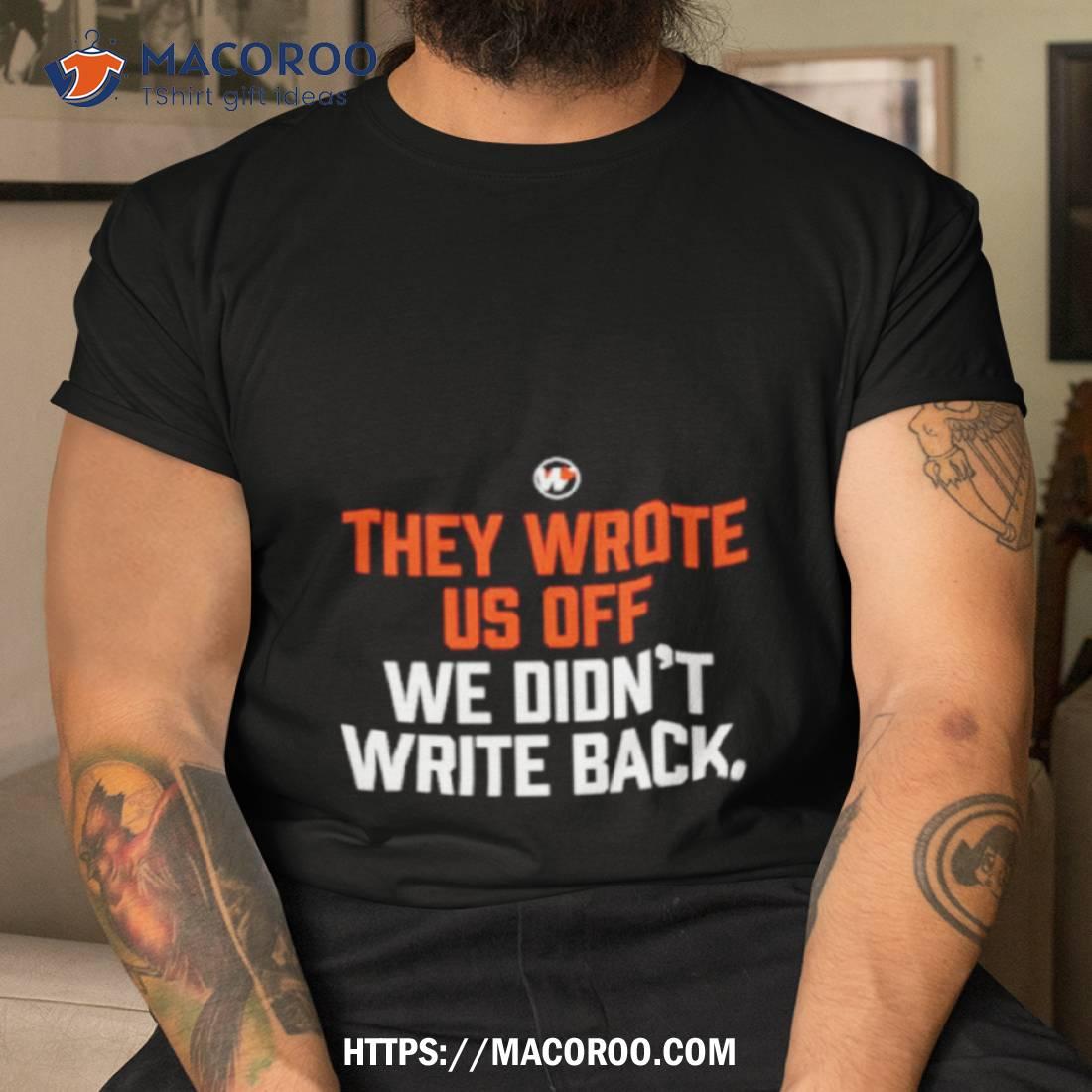 They Wrote Us Off We Didn’t Write Back Shirt They Wrote Us Off We Didn’t Write Back Shirt