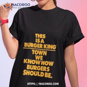 This Is A Burger King Town We Know How Burgers Should Be Shirt