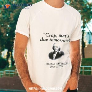 Thomas Jefferson Crap That’s Due Tomorrow 1776 Shirt