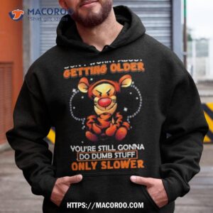 Tigger Don’t Worry About Getting Older You’re Still Gonna Do Dumb Stuff Only Slower Shirt