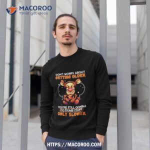 tigger don t worry about getting older you re still gonna do dumb stuff only slower shirt sweatshirt 1