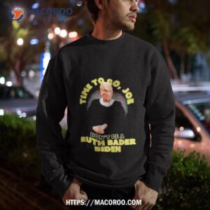 time to go joe don t be a ruth bader shirt sweatshirt
