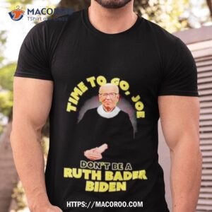 Time To Go Joe Don’t Be A Ruth Bader Shirt