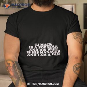 Tj Mack Is A Pop Star And His Wife Is His Manager And I Am A Fan Shirt