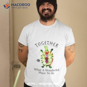Together Turtle What A Wonderful Place To Be Shirt