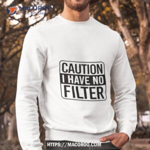 top caution i have no filter shirt sweatshirt
