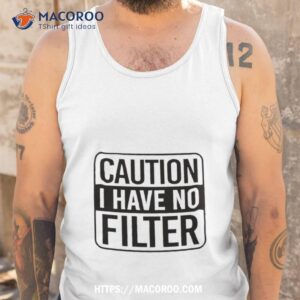 top caution i have no filter shirt tank top