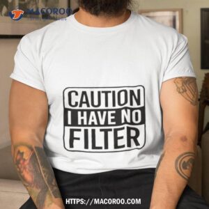 top caution i have no filter shirt tshirt