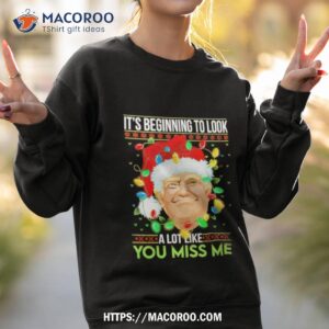 trump it s beginning to look a lot you miss me christmas shirt sweatshirt 2