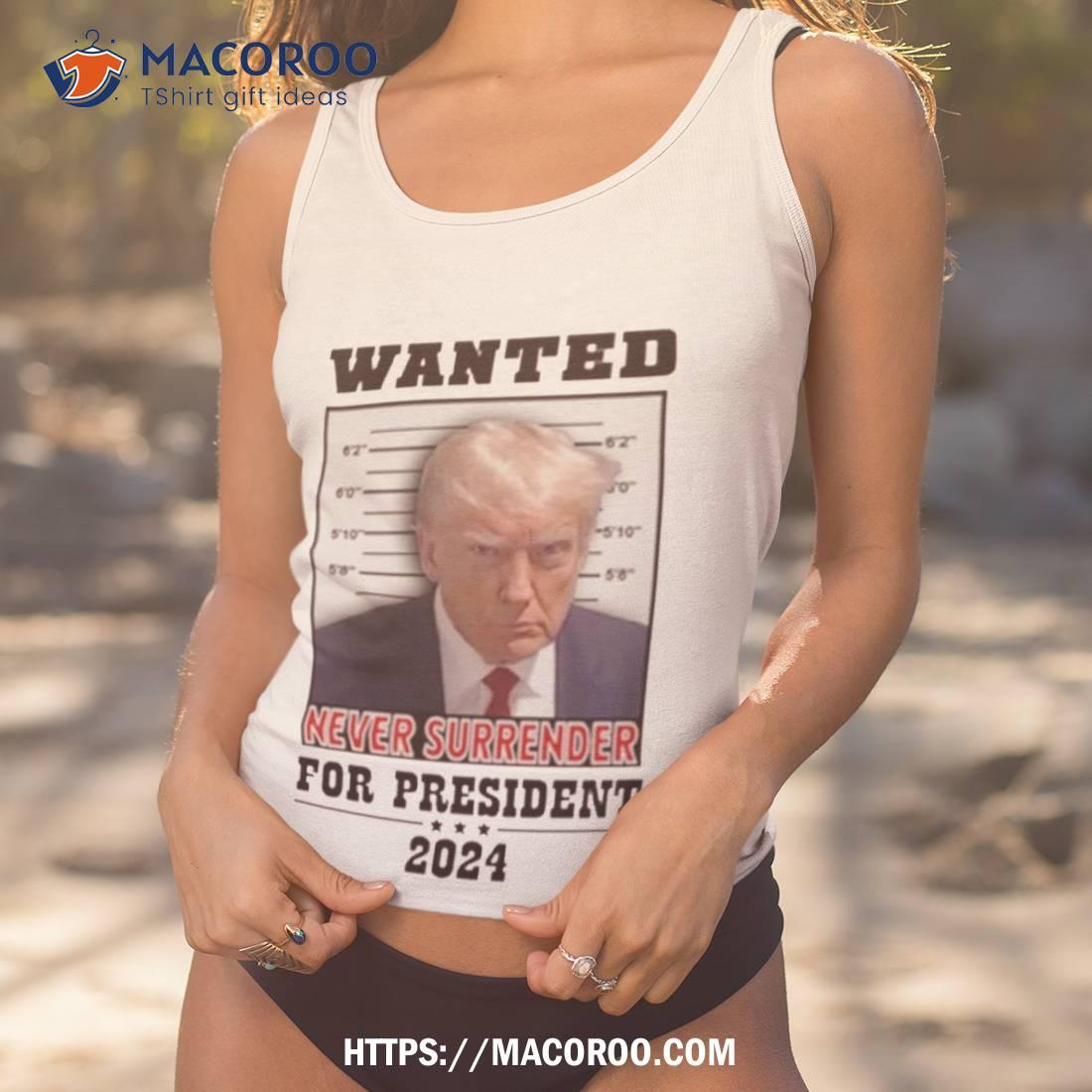 Trump Wanted Never Surrender For President 2024 Shirt Trump Wanted Never Surrender For President 2024 Shirt