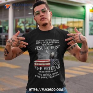 two defining forces have ever offered to die for you veteran shirt tshirt