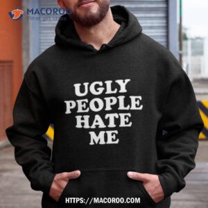Ugly People Hate Me Shirt