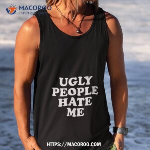 ugly people hate me shirt tank top
