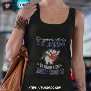 Unicon Everybody Hates The Denver Broncos But Nobody Stops Talking About Us T Shirt