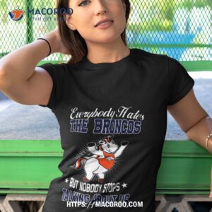 Unicon Everybody Hates The Denver Broncos But Nobody Stops Talking About Us T Shirt