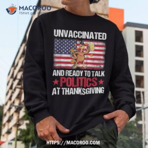 unvaccinated and ready to talk politics at thanksgiving shirt sweatshirt